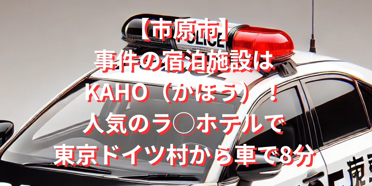 【市原市】事件の宿泊施設はKAHO（かほう）！人気のラ◯ホテルで東京ドイツ村から車で8分