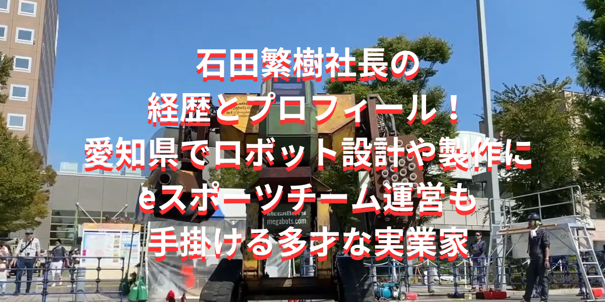 石田繁樹社長の経歴とプロフィール！愛知県でロボット設計や製作にeスポーツチーム運営も手掛ける多才な実業家