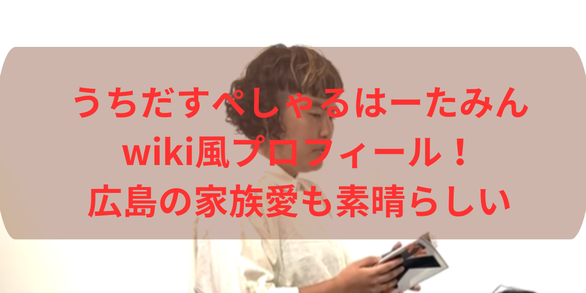 うちだすぺしゃるはーたみんwiki風プロフィール！広島の家族愛も素晴らしい