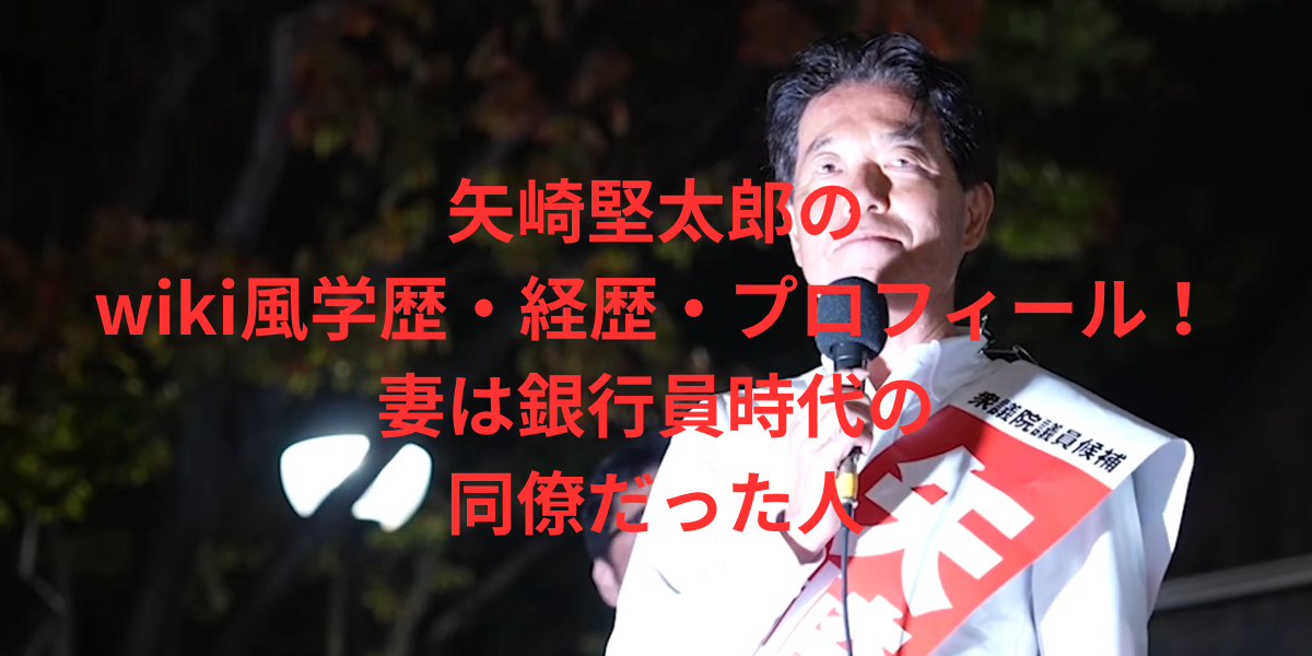 矢崎堅太郎のwiki風学歴・経歴・プロフィールまとめ！妻は銀行員時代の同僚だった人