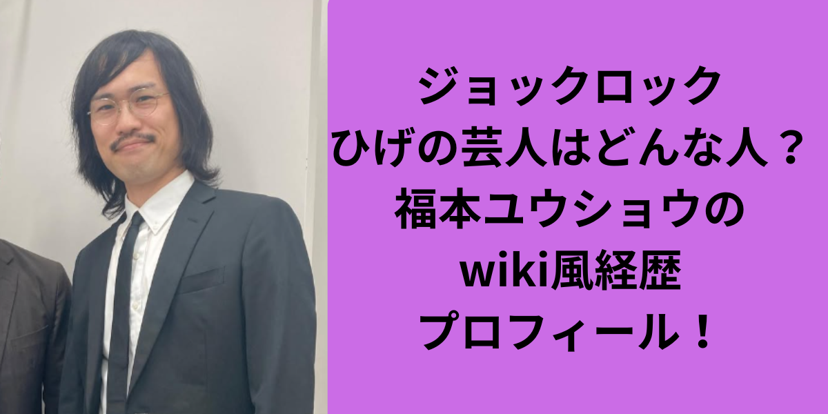 ジョックロックひげの芸人はどんな人？福本ユウショウのwiki風経歴