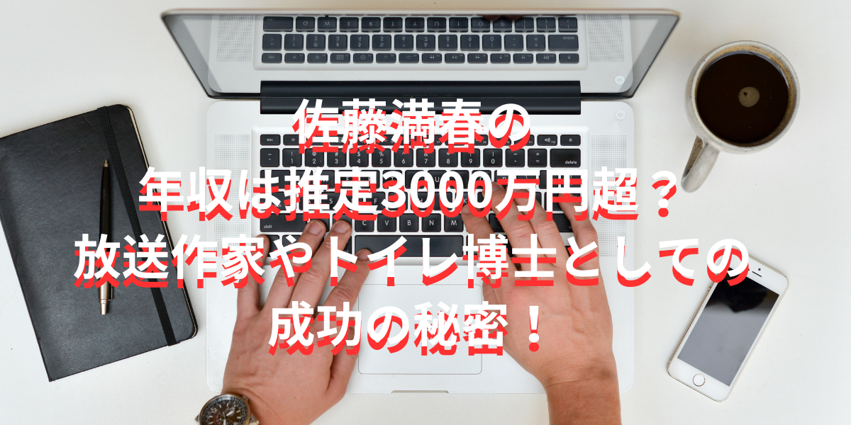 佐藤満春の年収は推定3000万円超？放送作家やトイレ博士としての成功の秘密！